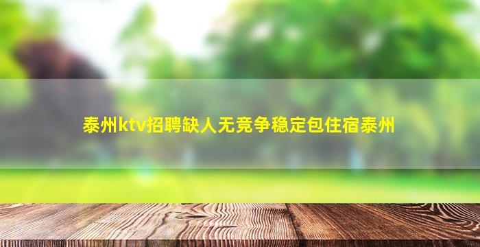 泰州ktv招聘缺人无竞争稳定包住宿泰州